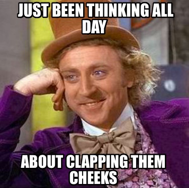 just-been-thinking-all-day-about-clapping-them-cheeks