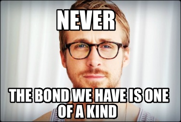 never-the-bond-we-have-is-one-of-a-kind