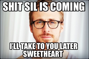 shit-sil-is-coming-ill-take-to-you-later-sweetheart