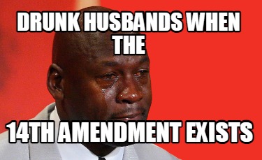 drunk-husbands-when-the-14th-amendment-exists