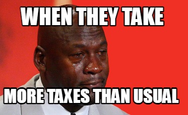 when-they-take-more-taxes-than-usual