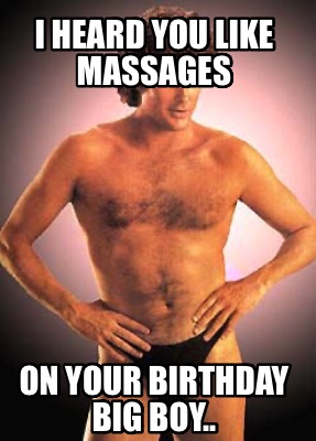 i-heard-you-like-massages-on-your-birthday-big-boy