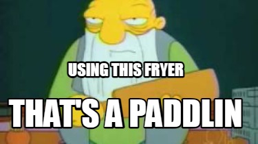 using-this-fryer-thats-a-paddlin