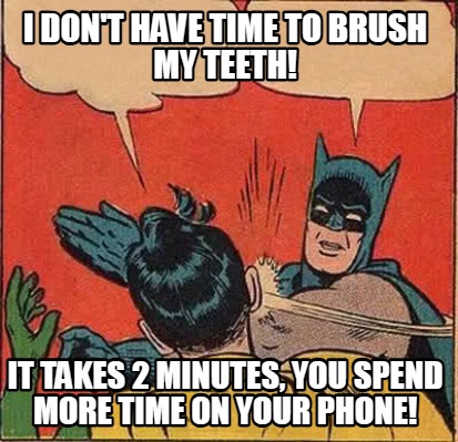 i-dont-have-time-to-brush-my-teeth-it-takes-2-minutes-you-spend-more-time-on-you