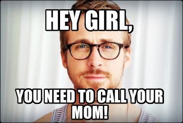 hey-girl-you-need-to-call-your-mom