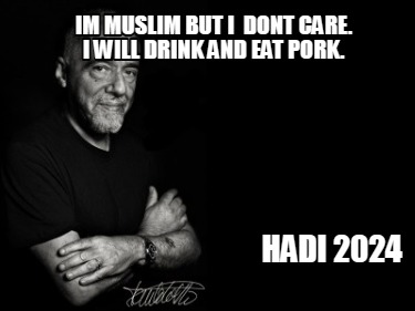 im-muslim-but-i-dont-care.-i-will-drink-and-eat-pork.-hadi-2024