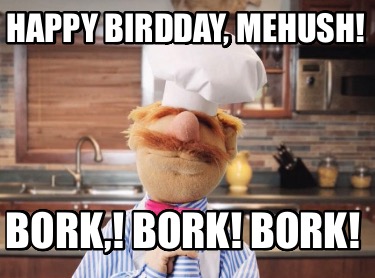 happy-birdday-mehush-bork-bork-bork