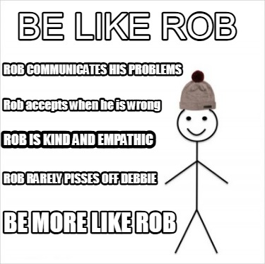 be-like-rob-be-more-like-rob-rob-communicates-his-problems-rob-accepts-when-he-i