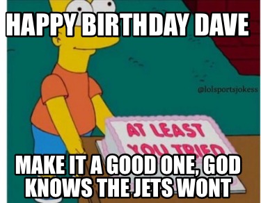 happy-birthday-dave-make-it-a-good-one-god-knows-the-jets-wont