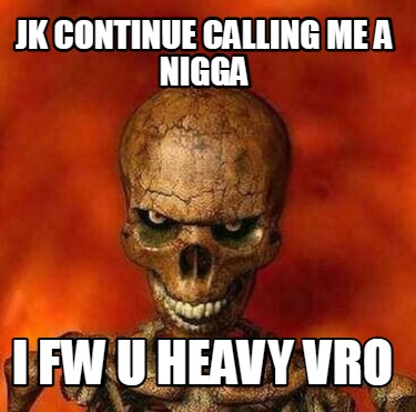 jk-continue-calling-me-a-nigga-i-fw-u-heavy-vro