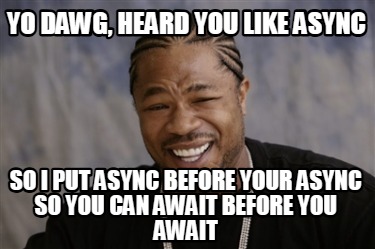 yo-dawg-heard-you-like-async-so-i-put-async-before-your-async-so-you-can-await-b