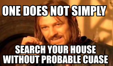 one-does-not-simply-search-your-house-without-probable-cuase