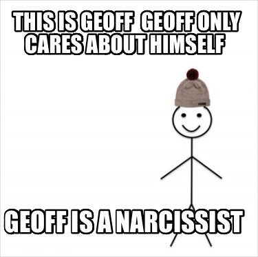 this-is-geoff-geoff-only-cares-about-himself-geoff-is-a-narcissist