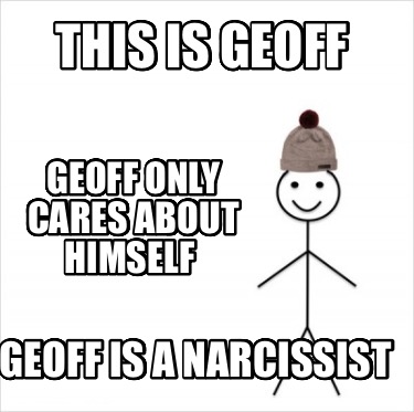 this-is-geoff-geoff-only-cares-about-himself-geoff-is-a-narcissist1