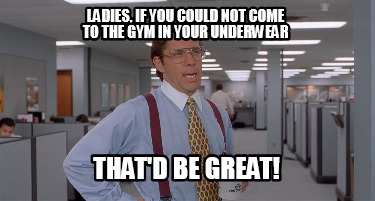 ladies-if-you-could-not-come-to-the-gym-in-your-underwear-thatd-be-great