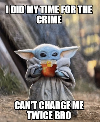 i-did-my-time-for-the-crime-cant-charge-me-twice-bro