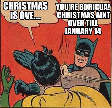 christmas-is-ove....-youre-boricua-christmas-aint-over-till-january-14