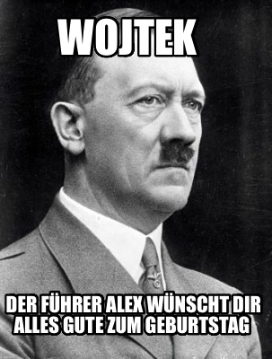 wojtek-der-fhrer-alex-wnscht-dir-alles-gute-zum-geburtstag