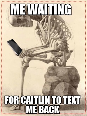 me-waiting-for-caitlin-to-text-me-back