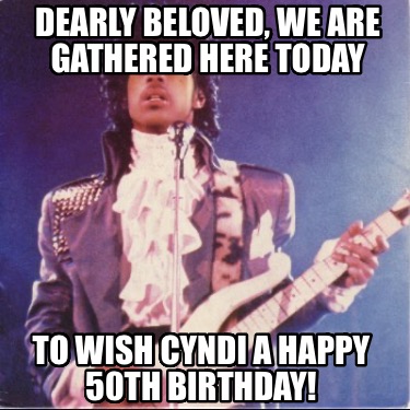 dearly-beloved-we-are-gathered-here-today-to-wish-cyndi-a-happy-50th-birthday