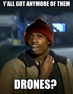 yall-got-anymore-of-them-drones