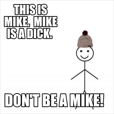 this-is-mike.-mike-is-a-dick.-dont-be-a-mike