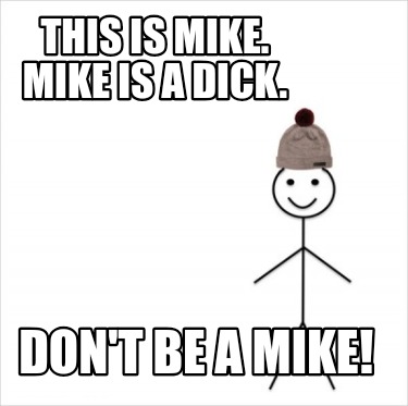 this-is-mike.-mike-is-a-dick.-dont-be-a-mike2