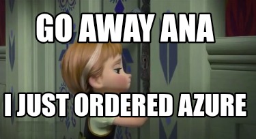 go-away-ana-i-just-ordered-azure