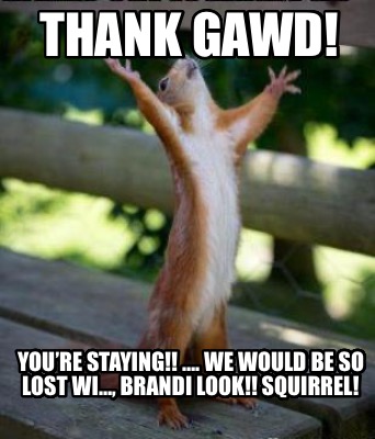 youre-staying-.-we-would-be-so-lost-wi-brandi-look-squirrel-thank-gawd