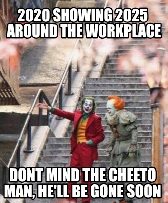 2020-showing-2025-around-the-workplace-dont-mind-the-cheeto-man-hell-be-gone-soo