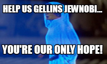 help-us-gellins-jewnobi...-youre-our-only-hope