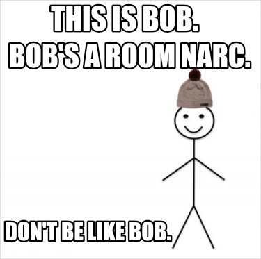 this-is-bob.-bobs-a-room-narc.-dont-be-like-bob