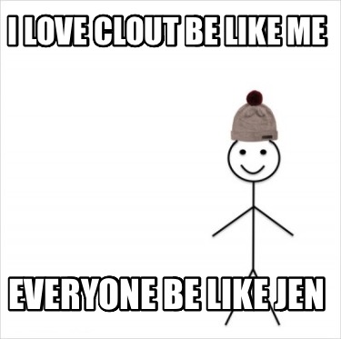 i-love-clout-be-like-me-everyone-be-like-jen