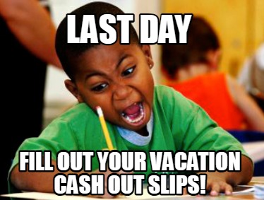 last-day-fill-out-your-vacation-cash-out-slips