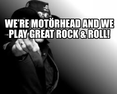 were-motrhead-and-we-play-great-rock-roll