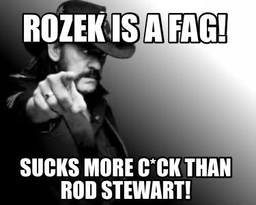 rozek-is-a-fag-sucks-more-cck-than-rod-stewart