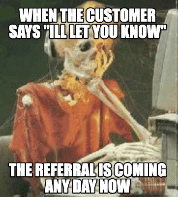 when-the-customer-says-ill-let-you-know-the-referral-is-coming-any-day-now