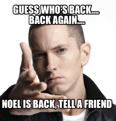 guess-whos-back.-back-again.-noel-is-back-tell-a-friend