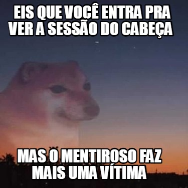 eis-que-voc-entra-pra-ver-a-sesso-do-cabea-mas-o-mentiroso-faz-mais-uma-vtima