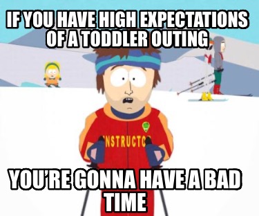 if-you-have-high-expectations-of-a-toddler-outing-youre-gonna-have-a-bad-time