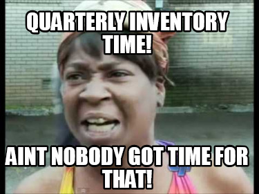 quarterly-inventory-time-aint-nobody-got-time-for-that