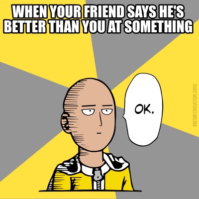 when-your-friend-says-hes-better-than-you-at-something