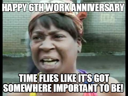 happy-6th-work-anniversary-time-flies-like-its-got-somewhere-important-to-be