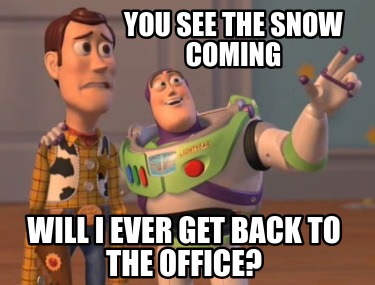 you-see-the-snow-coming-will-i-ever-get-back-to-the-office