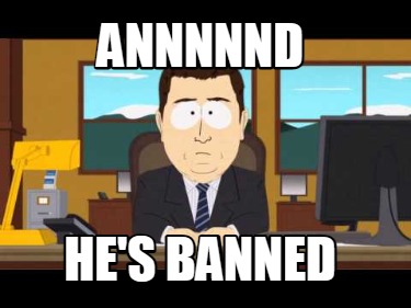 annnnnd-hes-banned