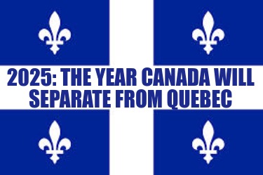 2025-the-year-canada-will-separate-from-quebec