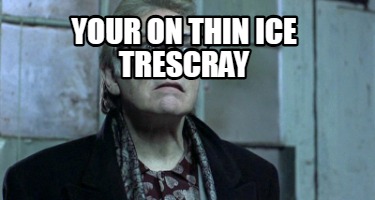 your-on-thin-ice-trescray