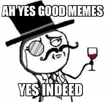 ah-yes-good-memes-yes-indeed