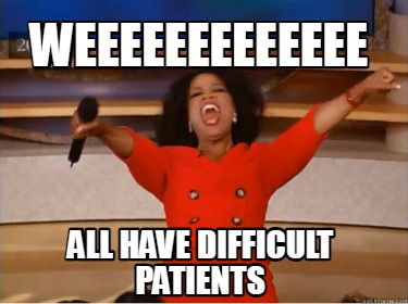 weeeeeeeeeeeee-all-have-difficult-patients