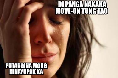 di-panga-nakaka-move-on-yung-tao-putangina-mong-hinayupak-ka